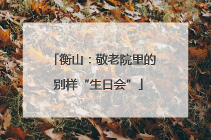 衡山：敬老院里的别样“生日会”