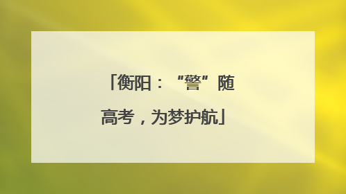 衡阳：“警”随高考，为梦护航