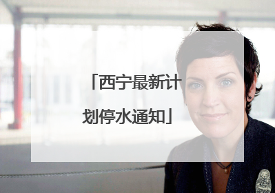 西宁最新计划停水通知