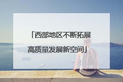 西部地区不断拓展高质量发展新空间