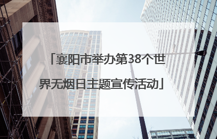 襄阳市举办第38个世界无烟日主题宣传活动