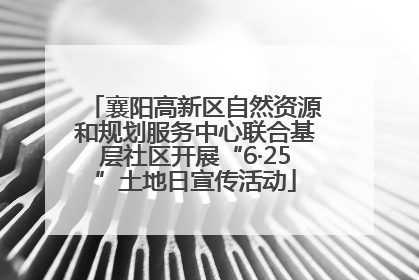 襄阳高新区自然资源和规划服务中心联合基层社区开展“6·25”土地日宣传活动