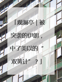 观澜亭｜被突袭的伊朗，中了美以的“双簧计”？