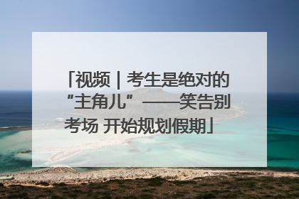 视频｜考生是绝对的“主角儿”——笑告别考场 开始规划假期