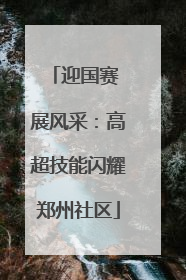 迎国赛 展风采：高超技能闪耀郑州社区