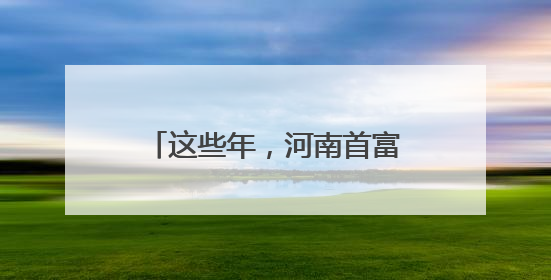 这些年，河南首富都有谁？盘点→