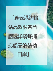 连云港边检站高效服务首艘远洋磷虾捕捞船靠泊赣榆口岸