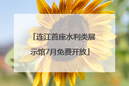 连江首座水利类展示馆7月免费开放