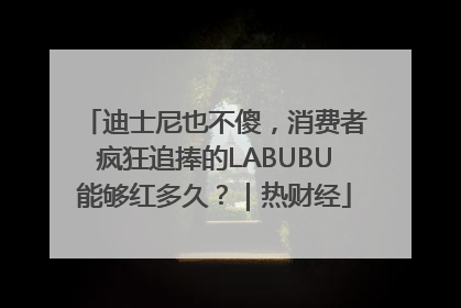 迪士尼也不傻，消费者疯狂追捧的LABUBU能够红多久？｜热财经