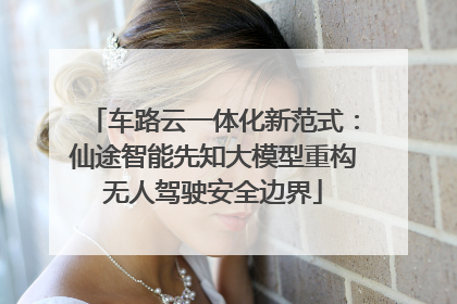 车路云一体化新范式：仙途智能先知大模型重构无人驾驶安全边界