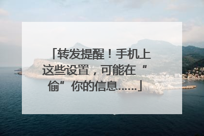 转发提醒！手机上这些设置，可能在“偷”你的信息……