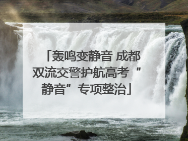 轰鸣变静音 成都双流交警护航高考“静音”专项整治