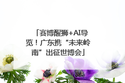 赛博醒狮+AI导览！广东携“未来岭南”出征世博会