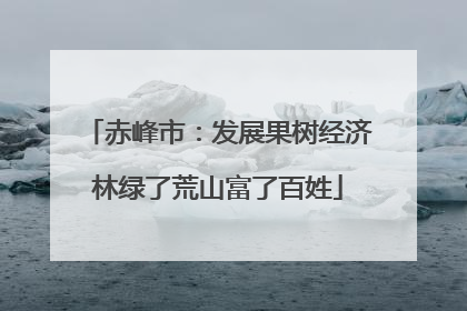 赤峰市：发展果树经济林绿了荒山富了百姓