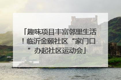 趣味项目丰富邻里生活！临沂金颐社区“家门口”办起社区运动会