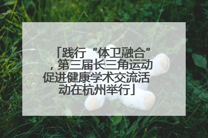 践行“体卫融合”，第三届长三角运动促进健康学术交流活动在杭州举行