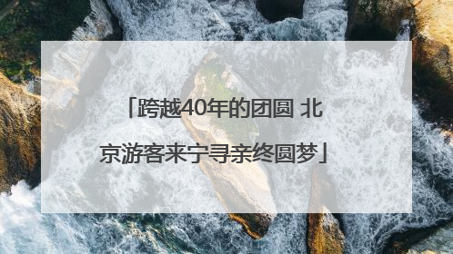 跨越40年的团圆 北京游客来宁寻亲终圆梦