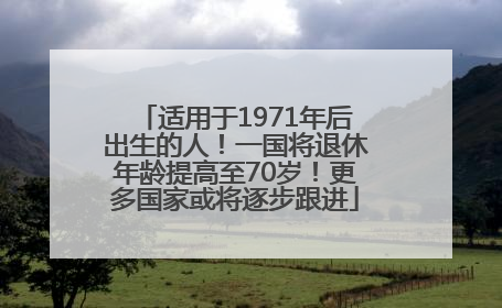 适用于1971年后出生的人！一国将退休年龄提高至70岁！更多国家或将逐步跟进