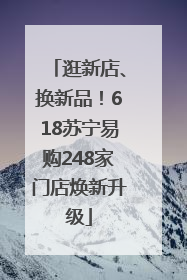 逛新店、换新品！618苏宁易购248家门店焕新升级