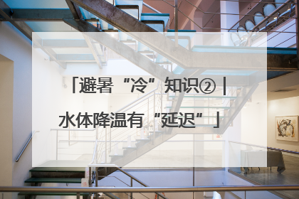 避暑“冷”知识②｜水体降温有“延迟”