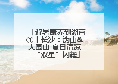 避暑康养到湖南①丨长沙：沩山&大围山 夏日清凉“双星”闪耀