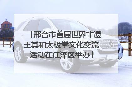 邢台市首届世界非遗王其和太极拳文化交流活动在任泽区举办