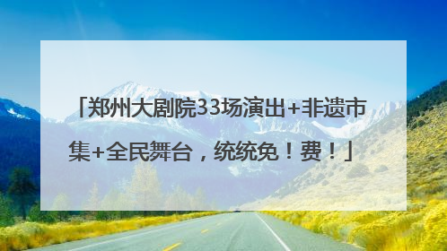 郑州大剧院33场演出+非遗市集+全民舞台，统统免！费！
