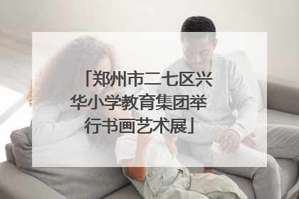 郑州市二七区兴华小学教育集团举行书画艺术展