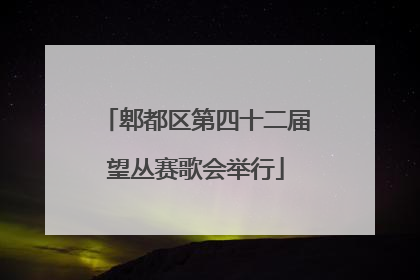 郫都区第四十二届望丛赛歌会举行