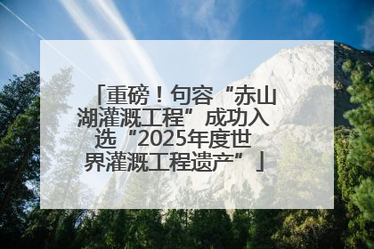 重磅！句容“赤山湖灌溉工程”成功入选“2025年度世界灌溉工程遗产”