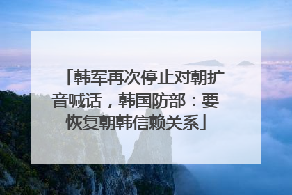 韩军再次停止对朝扩音喊话，韩国防部：要恢复朝韩信赖关系