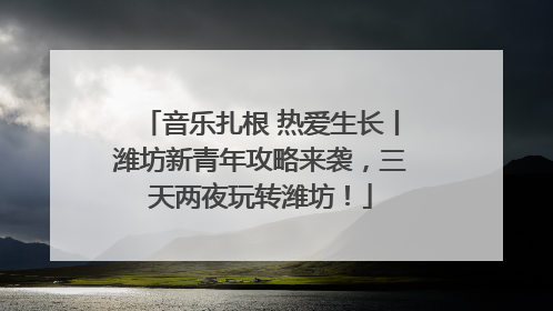 音乐扎根 热爱生长丨潍坊新青年攻略来袭，三天两夜玩转潍坊！