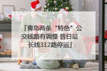 青岛两条“特色”公交线路有调整 昔日最长线312路停运