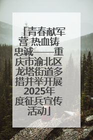 青春献军营 热血铸忠诚——重庆市渝北区龙塔街道多措并举开展2025年度征兵宣传活动