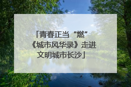 青春正当“燃” 《城市风华录》走进文明城市长沙