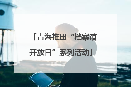 青海推出“档案馆开放日”系列活动