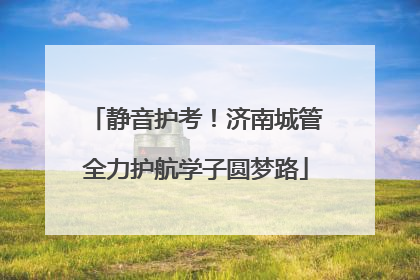 静音护考！济南城管全力护航学子圆梦路
