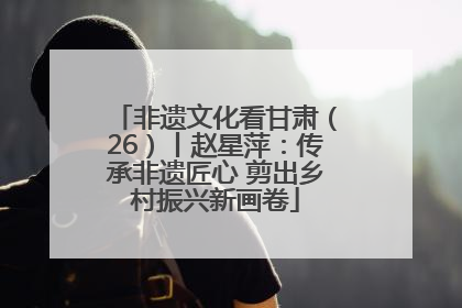 非遗文化看甘肃（26）丨赵星萍：传承非遗匠心 剪出乡村振兴新画卷