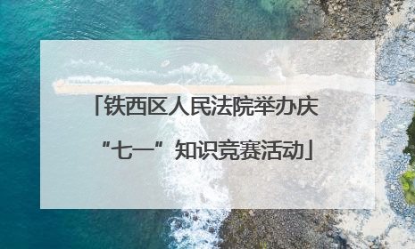 铁西区人民法院举办庆“七一”知识竞赛活动