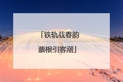 铁轨载春韵 票根引客潮