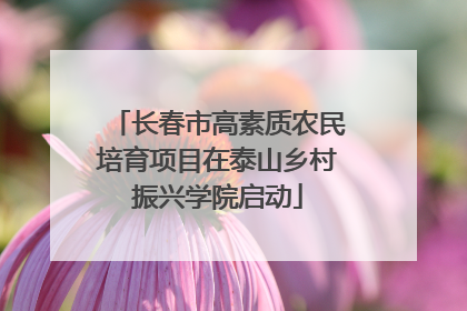 长春市高素质农民培育项目在泰山乡村振兴学院启动