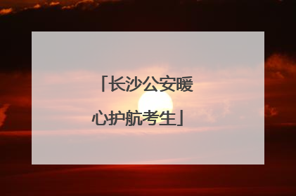 长沙公安暖心护航考生