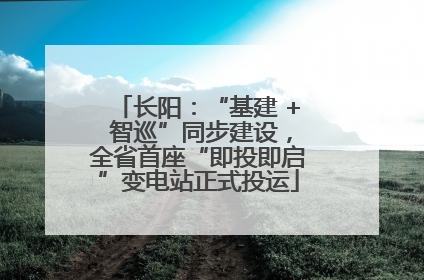 长阳：“基建 + 智巡”同步建设，全省首座“即投即启”变电站正式投运