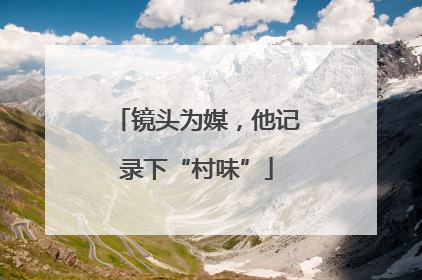 镜头为媒，他记录下“村味”