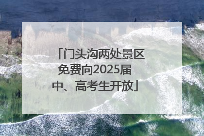 门头沟两处景区免费向2025届中、高考生开放