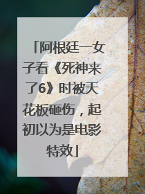 阿根廷一女子看《死神来了6》时被天花板砸伤，起初以为是电影特效