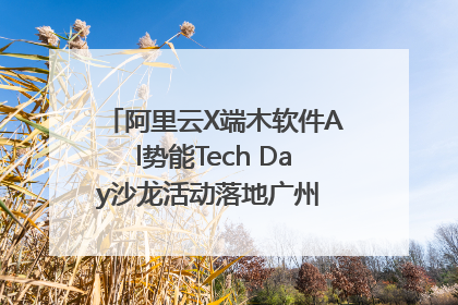 阿里云X端木软件Al势能Tech Day沙龙活动落地广州 邀您共启AI势能