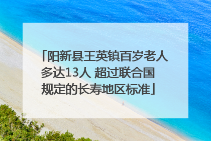 阳新县王英镇百岁老人多达13人 超过联合国规定的长寿地区标准