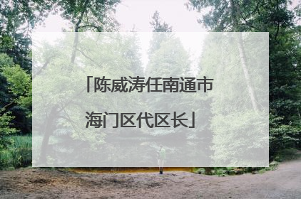 陈威涛任南通市海门区代区长
