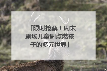 限时抢票！周末剧场儿童剧点燃孩子的多元世界